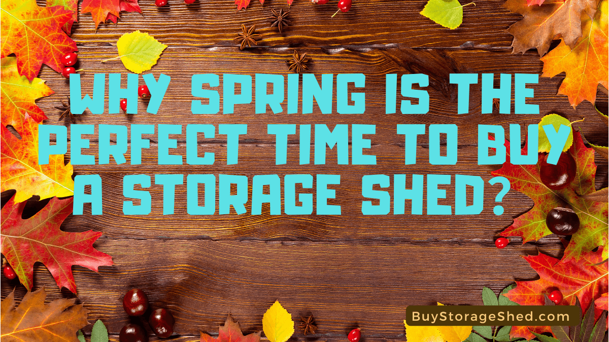 Why Spring is the Perfect Time to Buy a Storage Shed